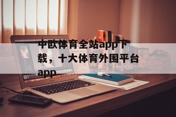 中欧体育全站app下载，十大体育外围平台app