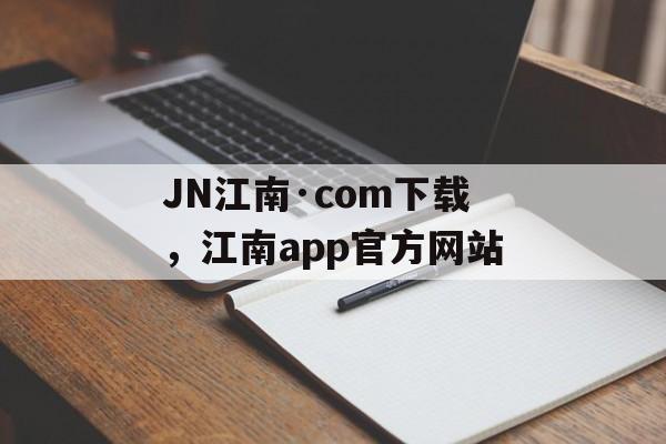 JN江南·com下载，江南app官方网站